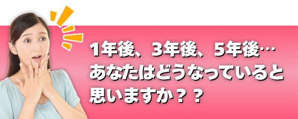 1年後、3年後、5年後。。。あなたはどうなっていると思いますか?